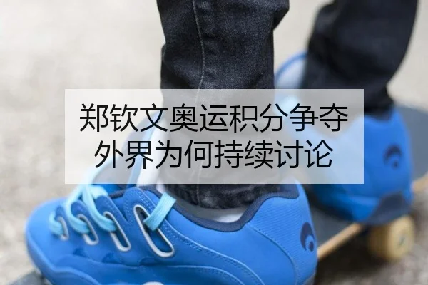 郑钦文奥运积分争夺 外界为何持续讨论